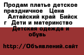 Продам платье детское праздничное › Цена ­ 600 - Алтайский край, Бийск г. Дети и материнство » Детская одежда и обувь   